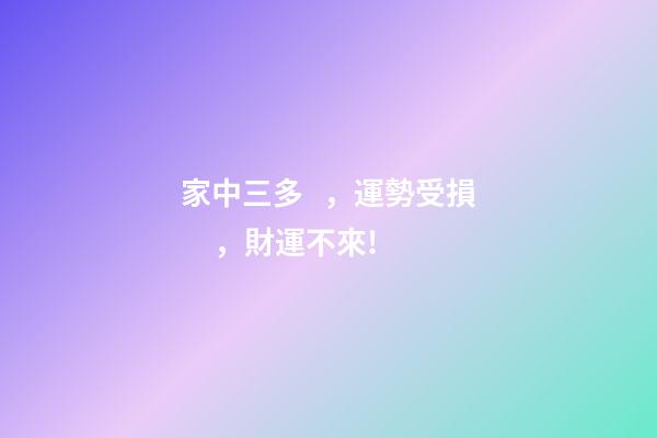 家中三多，運勢受損，財運不來!